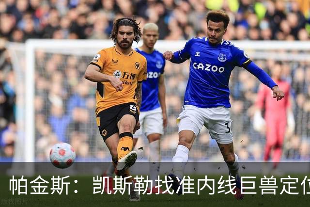 帕金斯：凯斯勒找准内线巨兽定位，他在内线简直打疯了